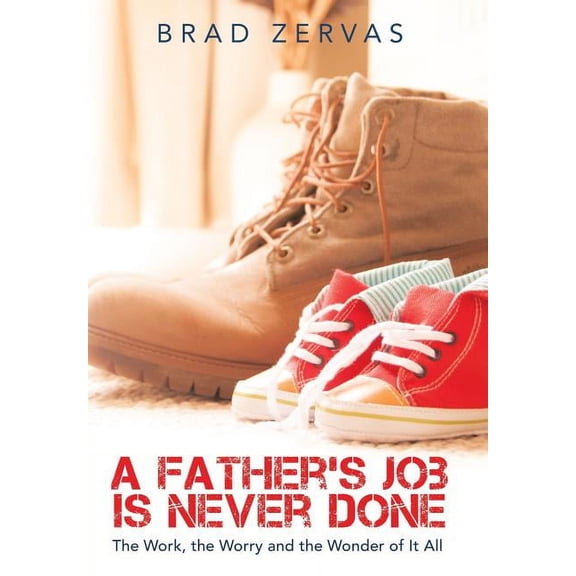 A Father's Job Is Never Done: The Work, the Worry and the Wonder of It All, (Hardcover)