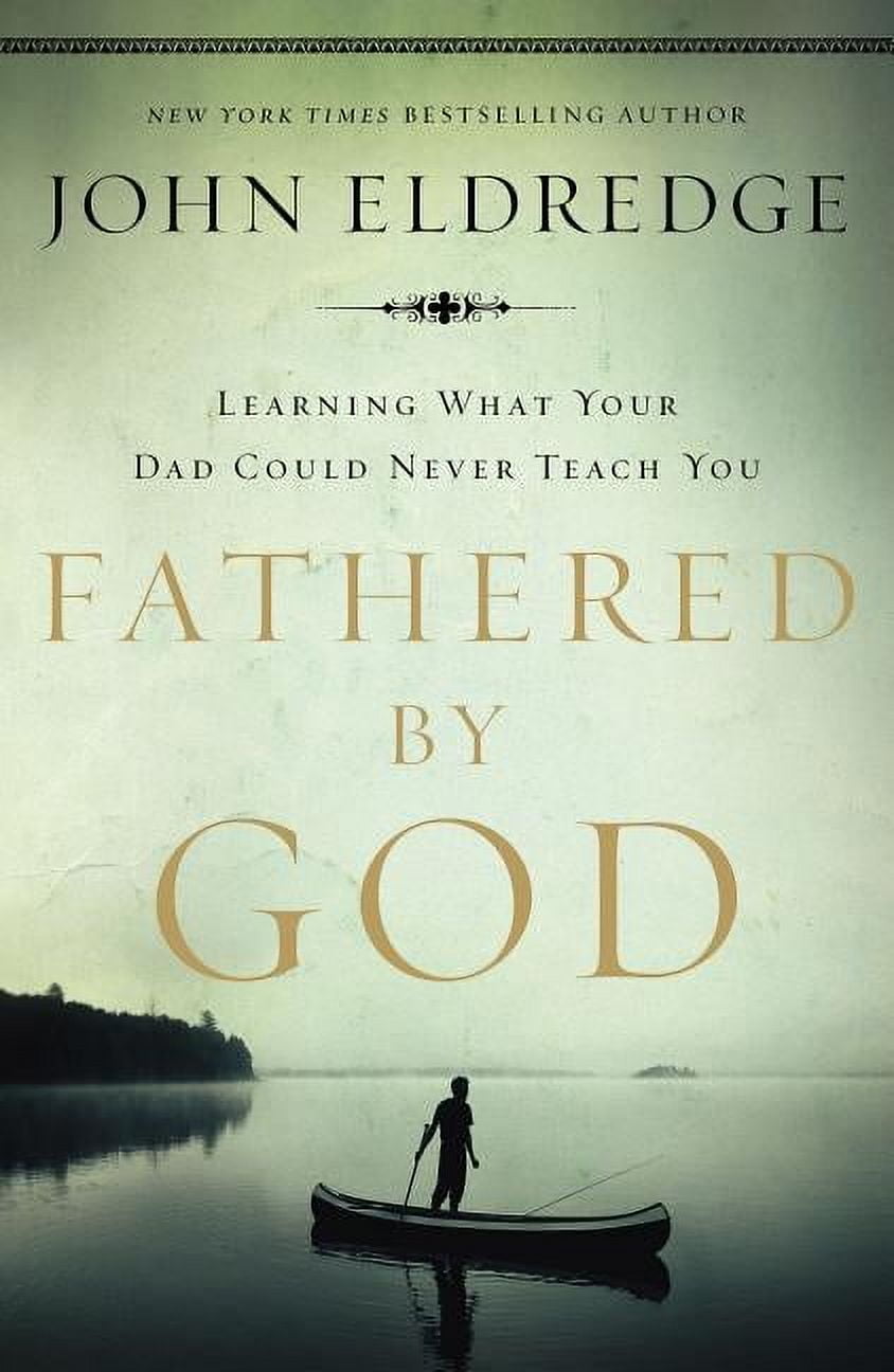 JOHN ELDREDGE Fathered by God: Learning What Your Dad Could Never Teach You, (Paperback)