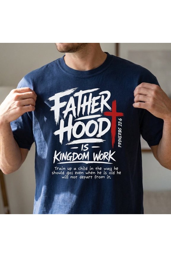 Fatherhood Is Kingdom Work Shirt - Proverbs 22:6 Bible Verse T-Shirt - Christian Gift Tee - Faithful Dad Religious Graphic Apparel