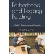 Fatherhood and Legacy Building A Fathers Guide to Impactful Parenting, Paperback