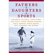 Fathers & Daughters & Sports Featuring Jim Craig, Chris Evert, Mike Golic, Doris Kearns Goodwin, Sally Jenkins, Steve R, Hardcover
