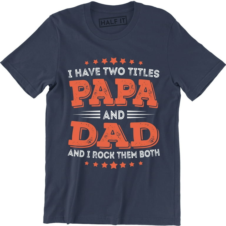 I Have Two Titles Dad And Papa Fathers-Day Gift T Shirt Men I Have Two Titles Dad And Papa Fathers-Day Gift T Shirt Men