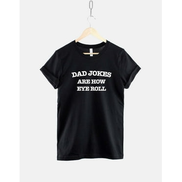 Fathers Day T-Shirt - Dad Jokes T-Shirt - Father_s Day Gift - Dad Jokes Are How Eye Roll Shirt