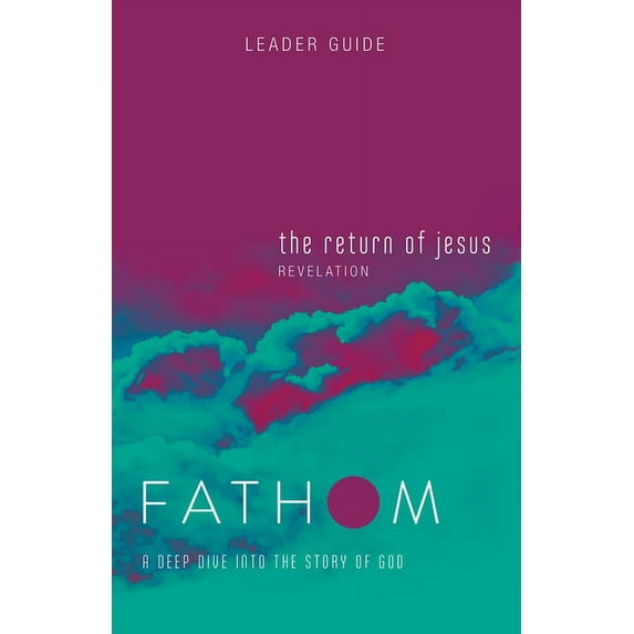 Fathom Bible Studies: The Return of Jesus Leader Guide (Revelation): A Deep Dive Into the Story of God, (Paperback)