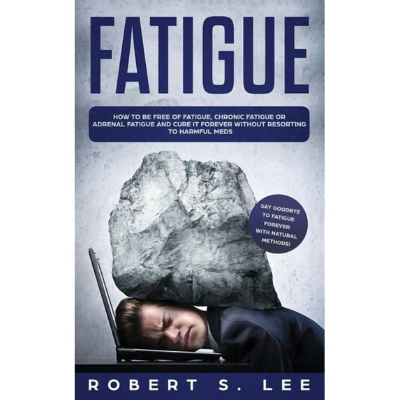 Fatigue: How to be Free of Fatigue, Chronic Fatigue or Adrenal Fatigue and Cure it Forever without Resorting to Harmful , (Paperback)