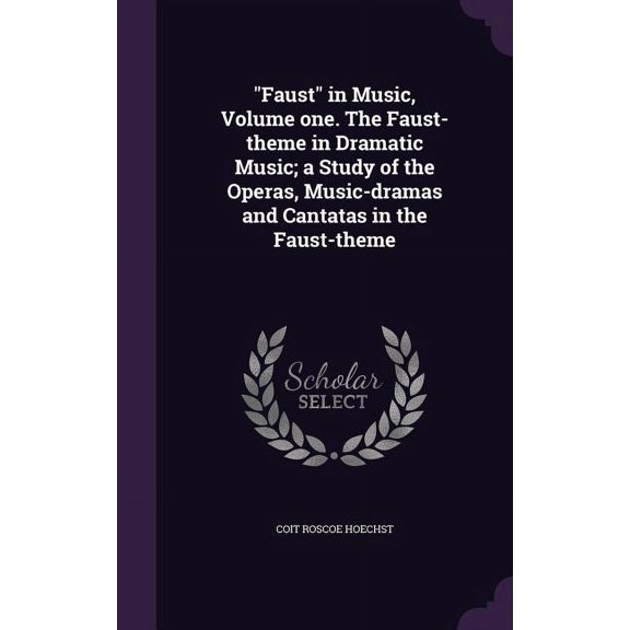 "Faust" in Music, Volume one. The Faust-theme in Dramatic Music; a Study of the Operas, Music-dramas and Cantatas in the Faust-theme (Hardcover)
