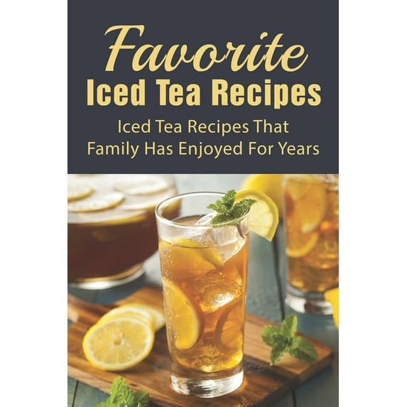 Favorite Iced Tea Recipes: Iced Tea Recipes That Family Has Enjoyed For Years: How To Make Iced Tea Fast (Paperback)