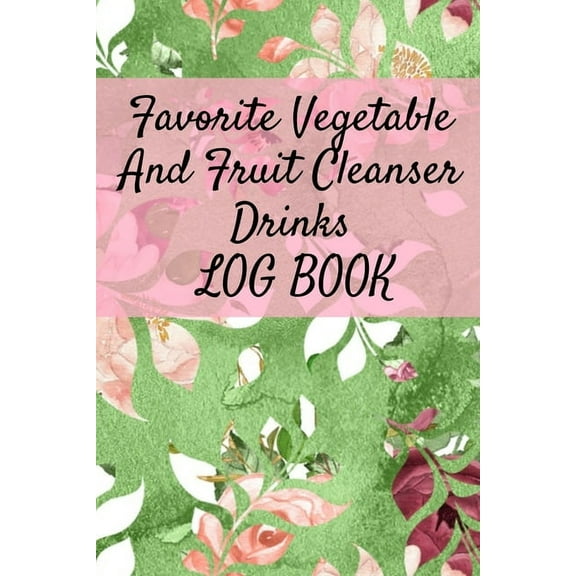 Favorite Vegetable And Fruit Cleanser Drinks Log Book: Daily Health Record Keeper And Tracker Book For A Fit & Happy, (Paperback)