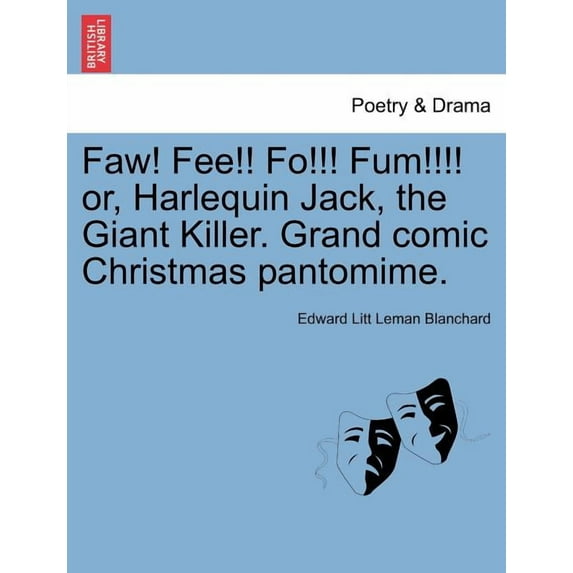Faw! Fee!! Fo!!! Fum!!!! Or, Harlequin Jack, the Giant Killer. Grand Comic Christmas Pantomime. (Paperback)