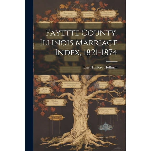 Fayette County, Illinois Marriage Index, 1821-1874 (Paperback)