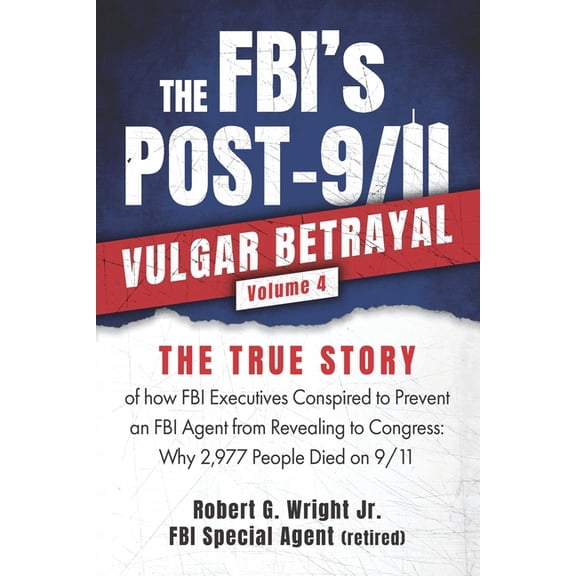 The Fbi's Pre & Post 9/11 Vulgar Betraya THE FBI's POST 9/11 VULGAR BETRAYAL Volume 4: THE TRUE STORY of how FBI Executives Conspired to Prevent an FBI Agent fro, Book 4, (Paperback)
