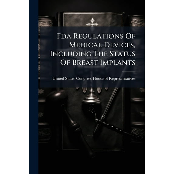 Fda Regulations Of Medical Devices, Including The Status Of Breast Implants, (Paperback)