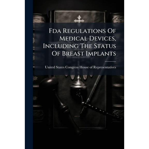 Fda Regulations Of Medical Devices, Including The Status Of Breast Implants, (Paperback)