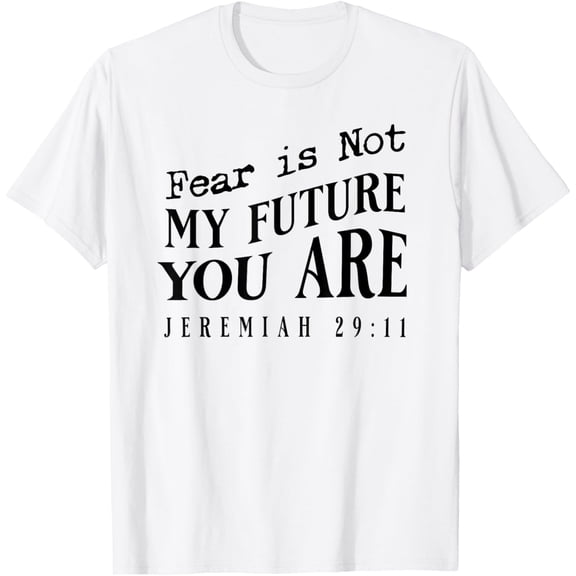 Fear Is Not My Future. You Are Jeremiah 29:11 T-Shirt