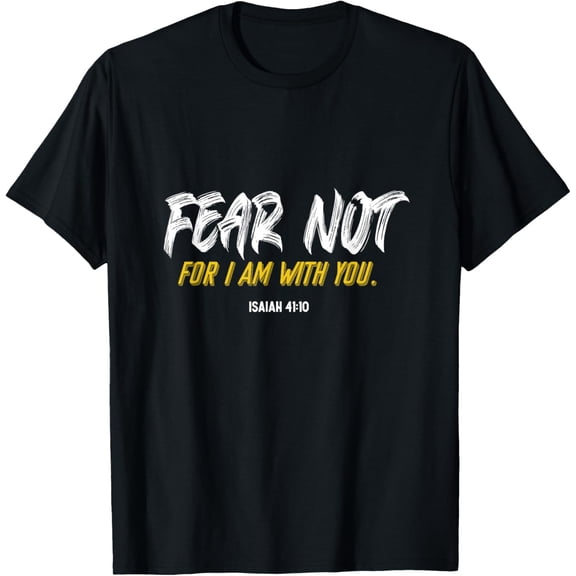 Fear Not For I Am With You Verse from the Bible Isaiah 41:10 T-Shirt men and women can wear, black, white, gifts