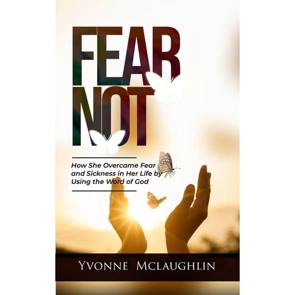 Fear Not: How She Overcame Fear And Sickness In Her Life By Using The Word Of God, (Paperback)