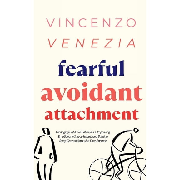 Fearful Avoidant Attachment: Managing Hot/Cold Behaviours, Improving Emotional Intimacy Issues, and Building Deep Connec, (Paperback)