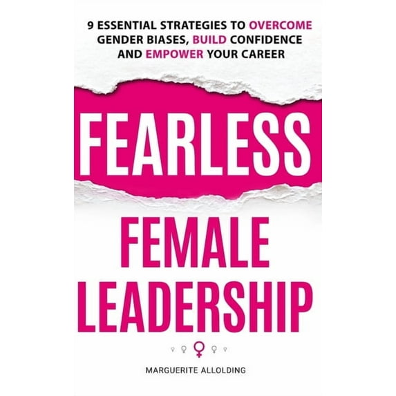 Fearless Female Leadership: 9 Essential Strategies To Overcome Gender Biases, Build Confidence And Empower Your Career, (Hardcover)