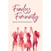 Fearless Femininity 85 pages Embracing Your Power Unapologetically!!!, Paperback