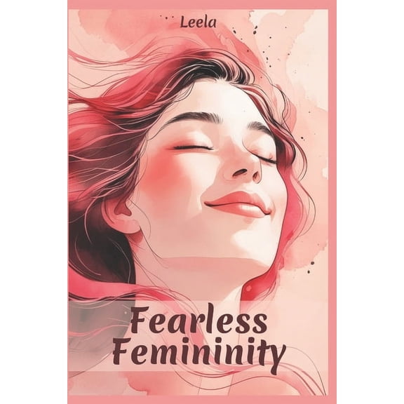 Fearless Femininity: You do not need permission to want more. You need the courage to take it., (Paperback)