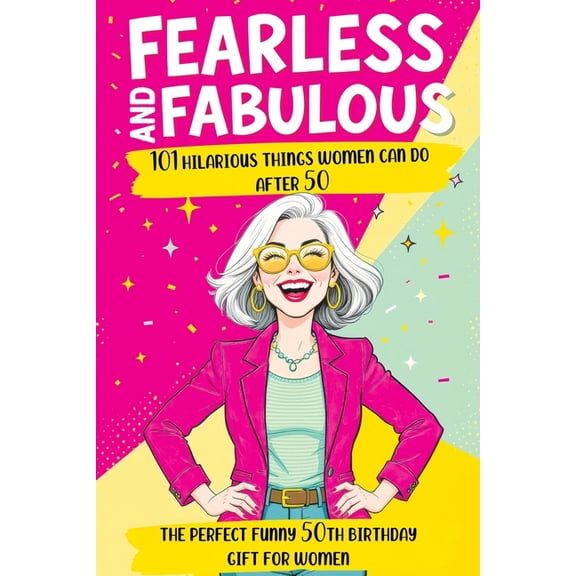 Fearless and Fabulous 101 Hilarious Things Women Can Do After 50: The Perfect Funny 50th Birthday Gift for Women Filled , (Paperback)