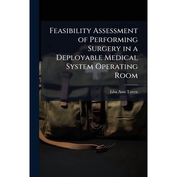 Feasibility Assessment of Performing Surgery in a Deployable Medical System Operating Room, (Paperback)