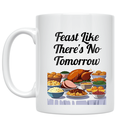 Feast Like There's No Tomorrow - Celebratory Meal Enthusiast - 11 oz Ceramic Coffee Mug