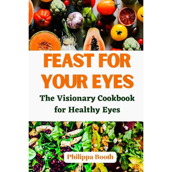 Feast for Your Eyes : The Visionary Cookbook for Healthy Eyes (Paperback)