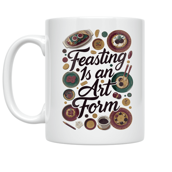 Feasting Is an Art Form - Food Celebration Enthusiast - 11 oz Ceramic Coffee Mug
