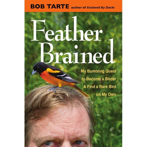 Feather Brained: My Bumbling Quest to Become a Birder and Find a Rare Bird on My Own, (Hardcover)