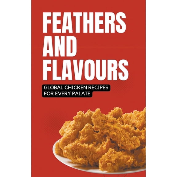 Feathers and Flavours: Global Chicken Recipes for Every Palate, (Paperback)