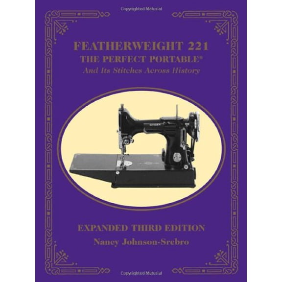 Featherweight 221 - The Perfect Portable¬: And Its Stitches Across History, Expanded Third Edition
