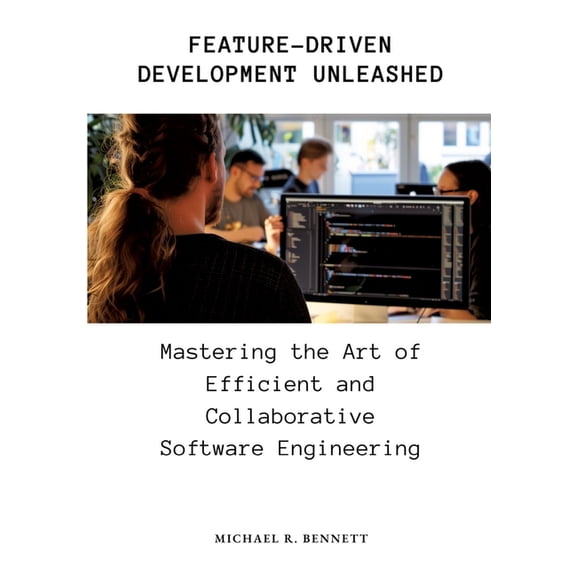 Feature-Driven Development Unleashed: Mastering the Art of Efficient and Collaborative Software Engineering (Paperback)