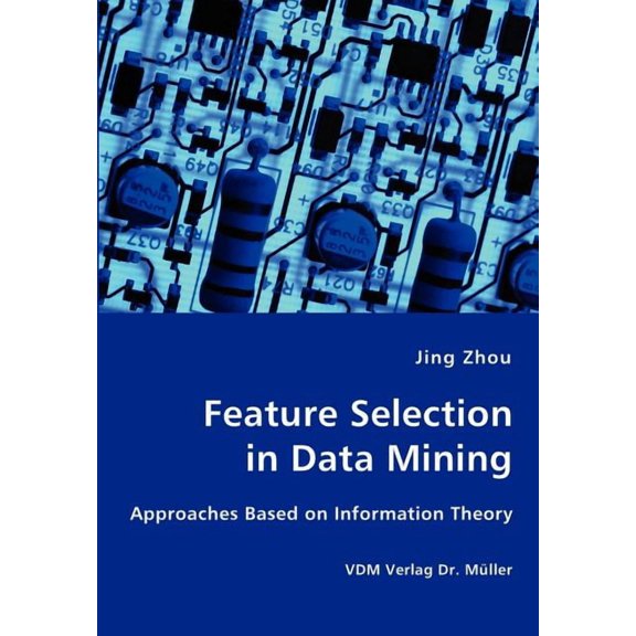 Feature Selection in Data Mining - Approaches Based on Information Theory, (Paperback)