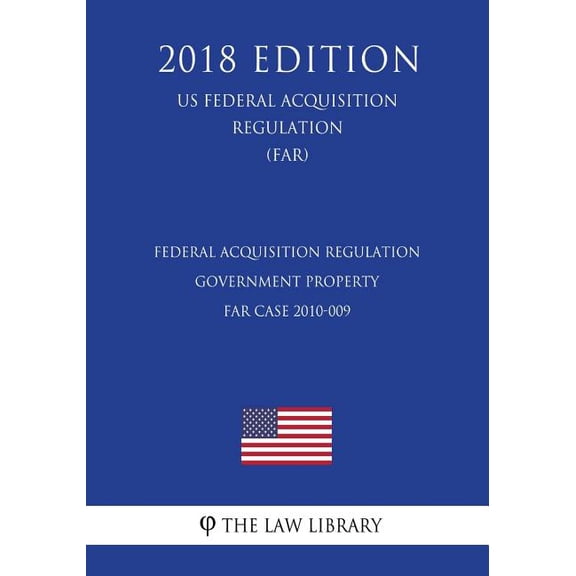 Federal Acquisition Regulation - Government Property - FAR Case 2010-009 (US Federal Acquisition Regulation Regulation) (FAR) (2018 Edition) (Paperback)