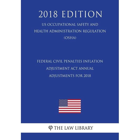 Federal Civil Penalties Inflation Adjustment Act Annual Adjustments for 2018 US Occupational Safety and Health Administration Regulation OSHA 2018 Edition Paperback 1729755275 9781729755273 Th