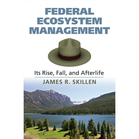 Federal Ecosystem Management: Its Rise, Fall, and Afterlife, (Hardcover)