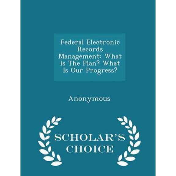 Federal Electronic Records Management: What Is the Plan? What Is Our Progress? - Scholar's Choice Edition Paperback