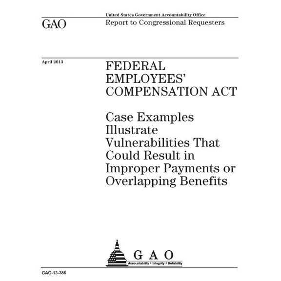 Federal Employees Compensation Act: case examples illustrate vulnerabilities that could result in improper payments or overlapping benefits: report to congressional requesters. (Paperback)