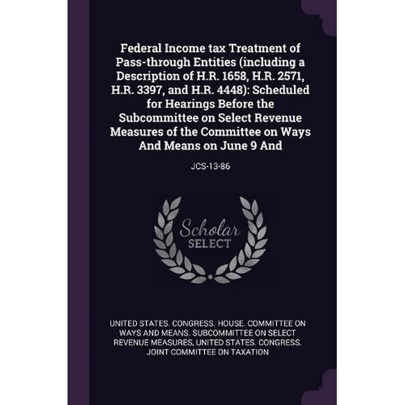 Federal Income tax Treatment of Pass-through Entities including a Description of H.R. 1658, H.R. 2571, H.R. 3397, and H.R. 4448 : Scheduled for . on Ways And Means on June 9 And: JCS-13 1379014085