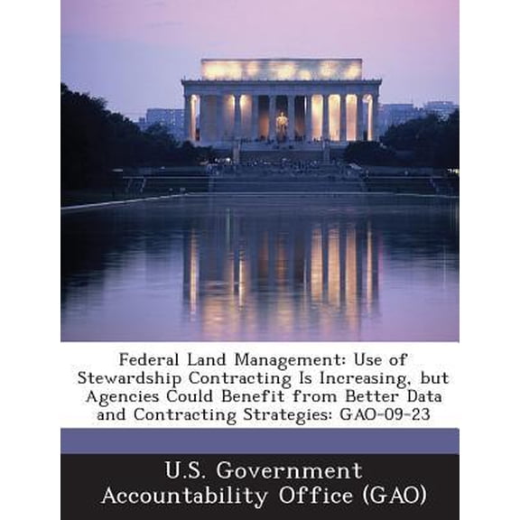 Federal Land Management: Use of Stewardship Contracting Is Increasing, But Agencies Could Benefit from Better Data and Contracting Strategies: Paperback