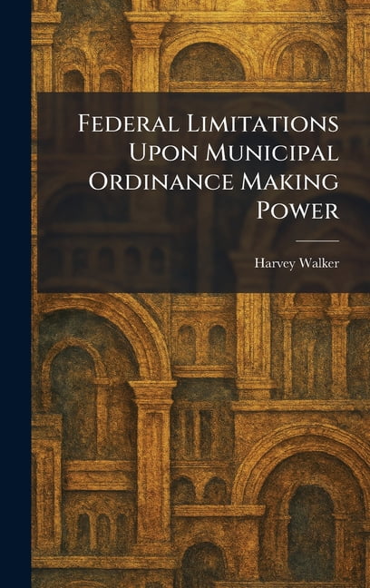 Federal Limitations Upon Municipal Ordinance Making Power, (Hardcover)