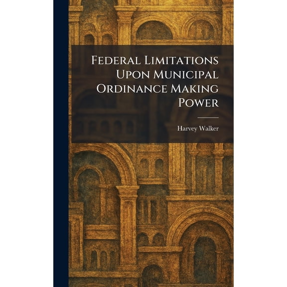 Federal Limitations Upon Municipal Ordinance Making Power, (Hardcover)