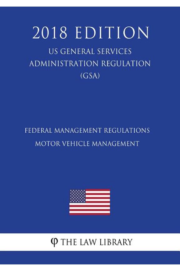 Federal Management Regulations - Motor Vehicle Management (US General Services Administration Regulation) (GSA) (2018 Edition) (Paperback)