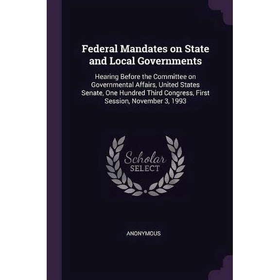 Federal Mandates on State and Local Governments : Hearing Before the Committee on Governmental Affairs, United States Senate, One Hundred Third Congress, First Session, November 3, 1993 (Paperback)