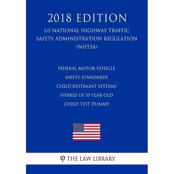 Federal Motor Vehicle Safety Standards - Child Restraint Systems - Hybrid III 10-Year-Old Child Test Dummy (US National Highway Traffic Safety Administration Regulation) (NHTSA) (2018 Edition) (Paperback)
