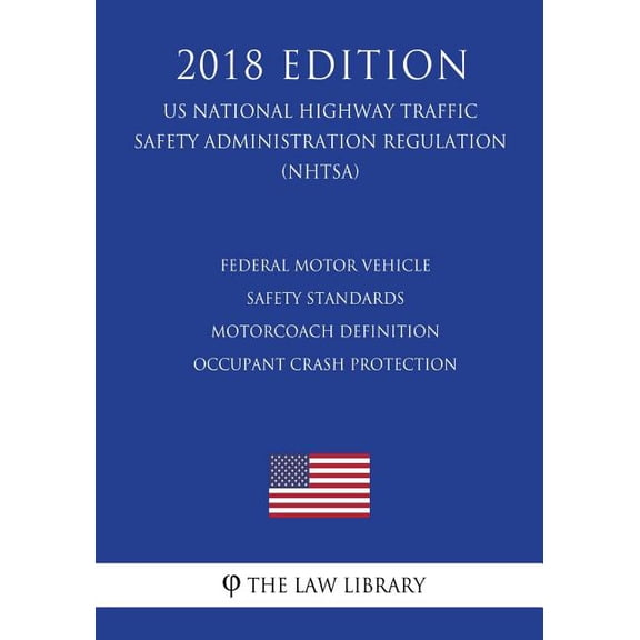 Federal Motor Vehicle Safety Standards - Motorcoach Definition - Occupant Crash Protection (US National Highway Traffic Safety Administration Regulation) (NHTSA) (2018 Edition) (Paperback)
