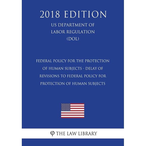 Federal Policy for the Protection of Human Subjects - Delay of Revisions to Federal Policy for Protection of Human Subjects (Us Department of Labor Regulation) (Dol) (2018 Edition)