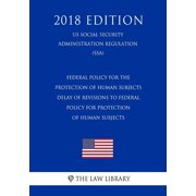 Federal Policy for the Protection of Human Subjects - Delay of Revisions to Federal Policy for Protection of Human Subjects Us Social Security Administration Regulation Ssa 2018 Edition Paperba