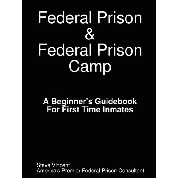 Federal Prison & Federal Prison Camp a Beginner's Guidebook for First Time Inmates (Paperback)
